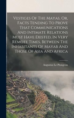 Vestiges Of The Mayas, Or, Facts Tending To Prove That Communications And Intimate Relations Must Have Existed, In Very Remote Times, Between The Inhabitants Of Mayab And Those Of Asia And Africa