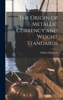 The Origin of Metallic Currency and Weight Standards - Ridgeway, William