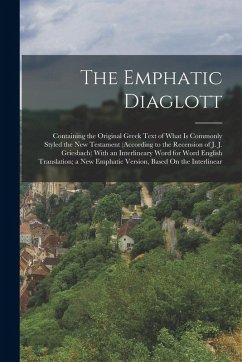 The Emphatic Diaglott: Containing the Original Greek Text of What Is Commonly Styled the New Testament (According to the Recension of J. J. G - Anonymous