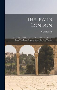 The Jew in London: A Study of Racial Character and Present-Day Conditions; Being Two Essays Prepared for the Toynbee Trustees - Russell, Cyril
