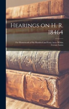 Hearings on H. R. 18464: For Homesteads of Six Hundred and Forty Acres Within Certain Limits - 3d Sess 58th