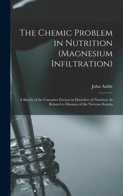 The Chemic Problem in Nutrition (Magnesium Infiltration): A Sketch of the Causative Factors in Disorders of Nutrition As Related to Diseases of the Ne - Aulde, John