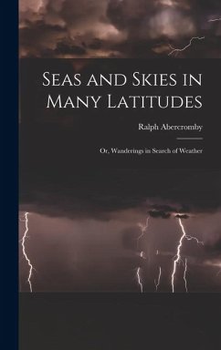 Seas and Skies in Many Latitudes: Or, Wanderings in Search of Weather - Abercromby, Ralph
