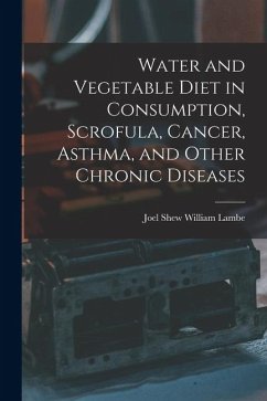 Water and Vegetable Diet in Consumption, Scrofula, Cancer, Asthma, and Other Chronic Diseases - Lambe, Joel Shew William
