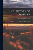 The History of Arizona: From the Earliest Times Known to the People of Europe to 1903 The History of Arizona: From the Earliest Times Known to the People of Europe to 1903