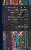 A History of the Gold Coast and Ashanti from the Earliest Times to the Commencement of the Twentieth, of II; Volume I