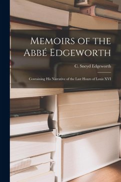 Memoirs of the Abbé Edgeworth; Containing his Narrative of the Last Hours of Louis XVI - Edgeworth, C Sneyd Memoirs of the Abbé Edgeworth; Containing his Narrative of the Last Hours of Louis XVI - Edgeworth, C Sneyd