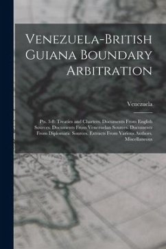 Venezuela-British Guiana Boundary Arbitration: Pts. 3-8: Treaties and Charters. Documents From English Sources. Documents From Venezuelan Sources. Doc