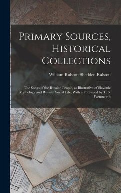 Primary Sources, Historical Collections: The Songs of the Russian People, as Illustrative of Slavonic Mythology and Russian Social Life, With a Forewo - Ralston, William Ralston Shedden