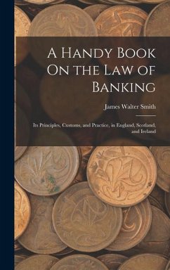 A Handy Book On the Law of Banking: Its Principles, Customs, and Practice, in England, Scotland, and Ireland - Smith, James Walter