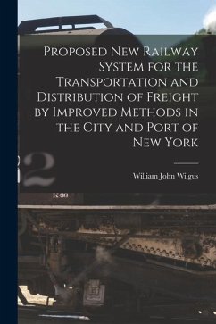 Proposed New Railway System for the Transportation and Distribution of Freight by Improved Methods in the City and Port of New York - Wilgus, William John