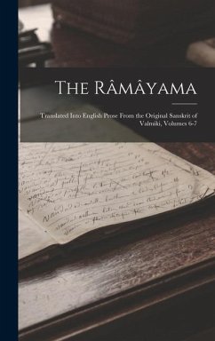 Cover The Râmâyama: Translated Into English Prose From the Original Sanskrit of Valmiki, Volumes 6-7