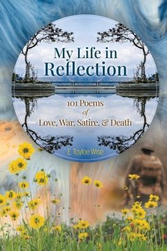 My Life in Reflection: 101Poems of Love, War, Satire & Death &: 101Poems of Love, War, Satire &: 101Poems - Wise, E. Tayloe