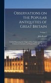 Observations on the Popular Antiquities of Great Britain: Chiefly Illustrating the Origin of our Vulgar and Provincial Customs, Ceremonies and Superst