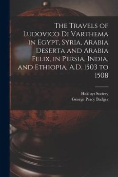The Travels of Ludovico Di Varthema in Egypt, Syria, Arabia Deserta and Arabia Felix, in Persia, India, and Ethiopia, A.D. 1503 to 1508 - Badger, George Percy