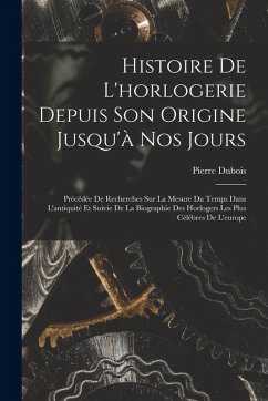 Cover Histoire De L'horlogerie Depuis Son Origine Jusqu'à Nos Jours