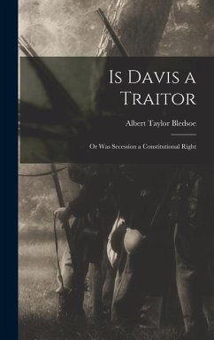 Is Davis a Traitor; or Was Secession a Constitutional Right - Bledsoe, Albert Taylor