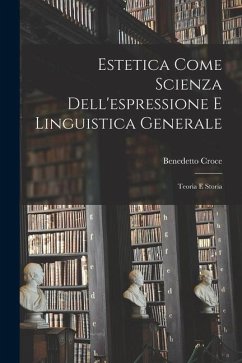 Estetica Come Scienza Dell'espressione E Linguistica Generale: Teoria E Storia - Croce, Benedetto