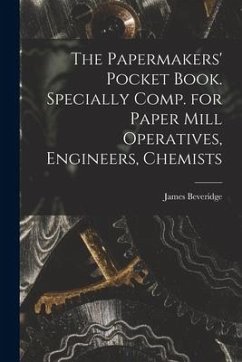 The Papermakers' Pocket Book. Specially Comp. for Paper Mill Operatives, Engineers, Chemists - James, Beveridge