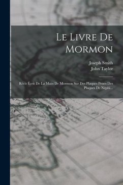 Le Livre De Mormon: Récit Écrit De La Main De Mormon Sur Des Plaques Prises Des Plaques De Néphi... - Smith, Joseph; Taylor, John