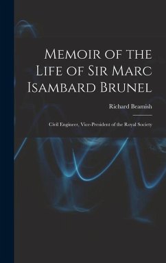 Memoir of the Life of Sir Marc Isambard Brunel: Civil Engineer, Vice-President of the Royal Society - Beamish, Richard