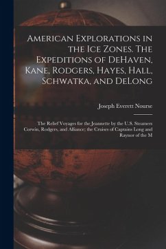 American Explorations in the ice Zones. The Expeditions of DeHaven, Kane, Rodgers, Hayes, Hall, Schwatka, and DeLong; the Relief Voyages for the Jeannette by the U.S. Steamers Corwin, Rodgers, and Alliance; the Cruises of Captains Long and Raynor of the M - Nourse, Joseph Everett