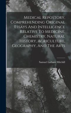 Medical Repostory, Comprehending Original Essays And Intelligence Relative To Medicine, Chemistry, Natural History, Agriculture, Geography, And The Ar - Mitchill, Samuel Latham