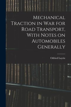 Mechanical Traction in War for Road Transport, With Notes on Automobiles Generally - Layriz, Otfried