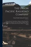 The Union Pacific Railroad Company: Chartered by the United States: Progress of Their Road West From Omaha, Nebraska, Across the Continent Making, Wit