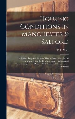 Housing Conditions in Manchester & Salford: A Report Prepared for the Citizens' Association for the Improvement of the Unwholesome Dwellings and Surro - Marr, T. R.