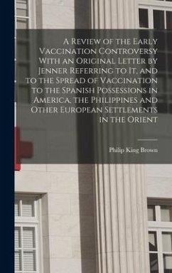 A Review of the Early Vaccination Controversy With an Original Letter by Jenner Referring to it, and to the Spread of Vaccination to the Spanish Posse - Brown, Philip King