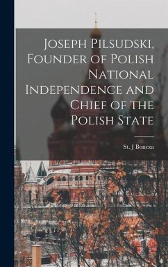 Joseph Pilsudski, Founder of Polish National Independence and Chief of the Polish State - J, Boncza St