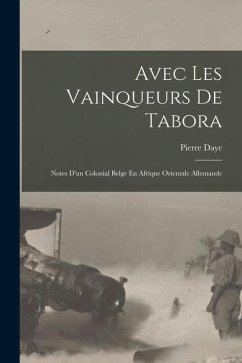 Avec Les Vainqueurs De Tabora: Notes D'un Colonial Belge En Afrique Orientale Allemande - Daye, Pierre