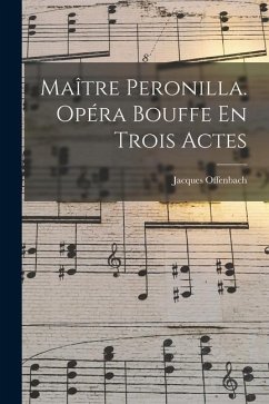 Maître Peronilla. Opéra Bouffe En Trois Actes - Offenbach, Jacques