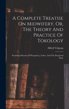 A Complete Treatise On Midwifery, Or, The Theory And Practice Of Tokology: Including Diseases Of Pregnancy, Labor, And The Puerperal State - Velpeau, Alfred