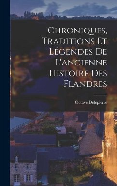 Chroniques, Traditions Et Légendes De L'ancienne Histoire Des Flandres - Delepierre, Octave