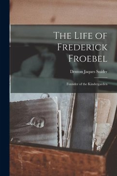 The Life of Frederick Froebel: Founder of the Kindergarden - Snider, Denton Jaques The Life of Frederick Froebel: Founder of the Kindergarden - Snider, Denton Jaques