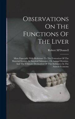 Observations On The Functions Of The Liver: More Especially With Reference To The Formation Of The Material Known As Amyloid Substance, Or Animal Dext - M'Donnell, Robert