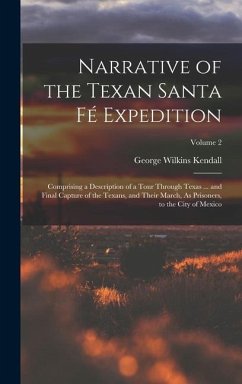 Narrative of the Texan Santa Fé Expedition: Comprising a Description of a Tour Through Texas ... and Final Capture of the Texans, and Their March, As - Kendall, George Wilkins