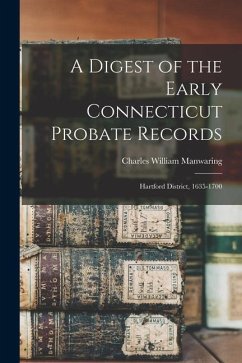 A Digest of the Early Connecticut Probate Records: Hartford District, 1635-1700 - Manwaring, Charles William