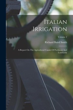 Italian Irrigation: A Report On The Agricultural Canals Of Piedmont And Lombardy; Volume 2 - Smith, Richard Baird