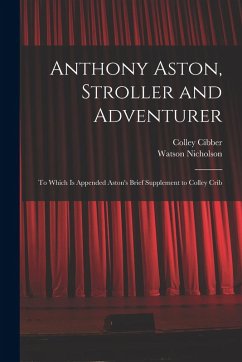 Anthony Aston, Stroller and Adventurer; to Which is Appended Aston's Brief Supplement to Colley Crib - Nicholson, Watson; Cibber, Colley