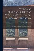 Coronas Heráldicas, Líricas Y Épicas En Loor De D. Alvaro De Bazán Coronas Heráldicas, Líricas Y Épicas En Loor De D. Alvaro De Bazán