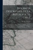 Jeografía Descriptiva De La República De Chile: Arreglada Segun Las Últimas Divisiones Administrativas, Las Mas Recientes Esploraciones I En Conformid