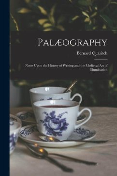 Palæography: Notes Upon the History of Writing and the Medieval Art of Illumination - Quaritch, Bernard