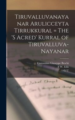 Tiruvalluvanayanar Arulicceyta Tirrukkural = The 's Acred' Kurral of Tiruvalluva-Nayanar - Beschi, Costantino Giuseppe; Pope, G U; Tiruvalluvar, Tiruvalluvar