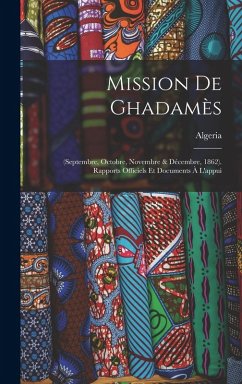 Mission De Ghadamès: (Septembre, Octobre, Novembre & Décembre, 1862). Rapports Officiels Et Documents À L'appui Cover Mission De Ghadamès: (Septembre, Octobre, Novembre & Décembre, 1862). Rapports Officiels Et Documents À L'appui