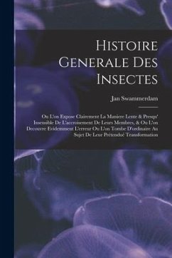 Histoire Generale Des Insectes: Ou L'on Expose Clairement La Maniere Lente & Presqu' Insensible De L'accroisement De Leurs Membres, & Ou L'on Decouvre - Swammerdam, Jan