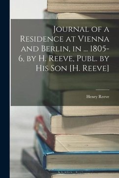 Journal of a Residence at Vienna and Berlin, in ... 1805-6, by H. Reeve, Publ. by His Son [H. Reeve] - Reeve, Henry