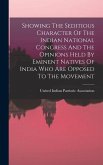 Showing The Seditious Character Of The Indian National Congress And The Opinions Held By Eminent Natives Of India Who Are Opposed To The Movement